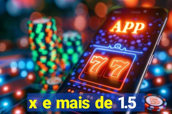 x e mais de 1.5
